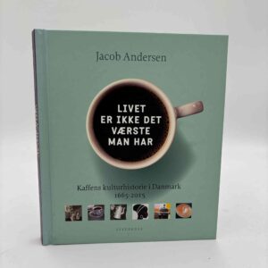Jacob Andersen: Livet er ikke det værste man har - Kaffens kulturhistorie i Danmark 1665-2015