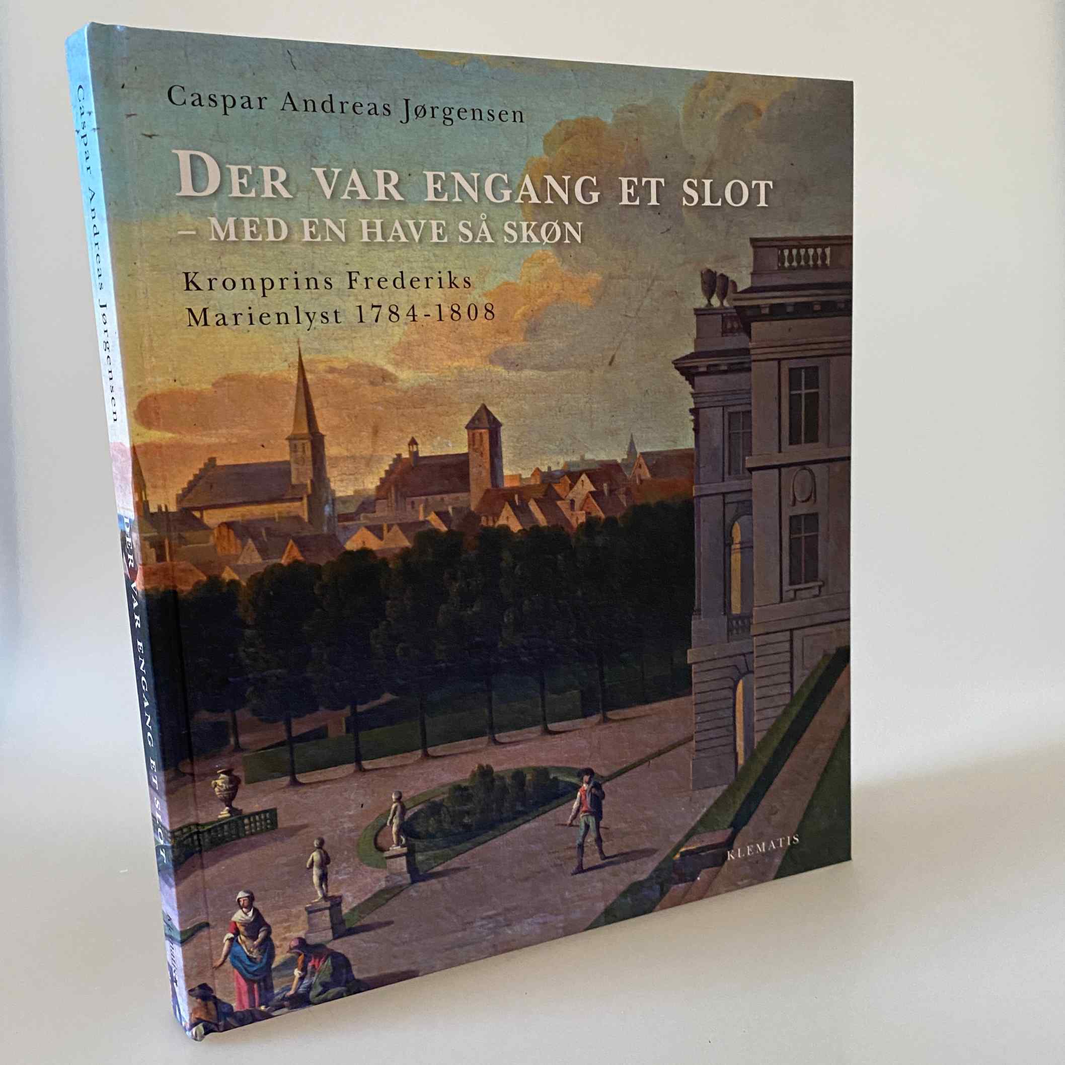 Caspar Andreas Jørgensen: Der var engang et slot - med en have så skøn - Kronprins Frederiks Marienlyst 1784-1808