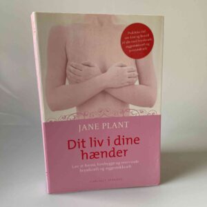 Jane Plant: Dit liv i dine hænder - Lær at forstå, forebygge og overvinde brystkræft og æggestokkræft