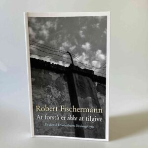 Robert Fischermann: At forstå er ikke at tilgive - En dansk kz-overlevers livslange rejse