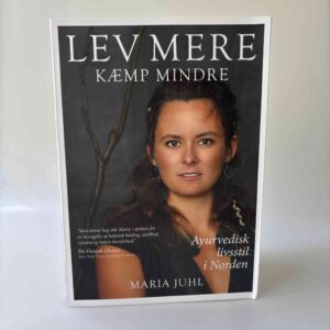 Maria Juhl: Lev mere - kæmp mindre - ayurvedisk livsstil i Norden