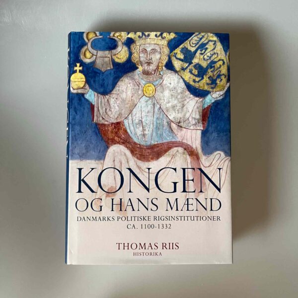 Thomas Riis: Kongen og hans mænd - Danmarks politiske rigsinstitutioner ca. 1100-1332