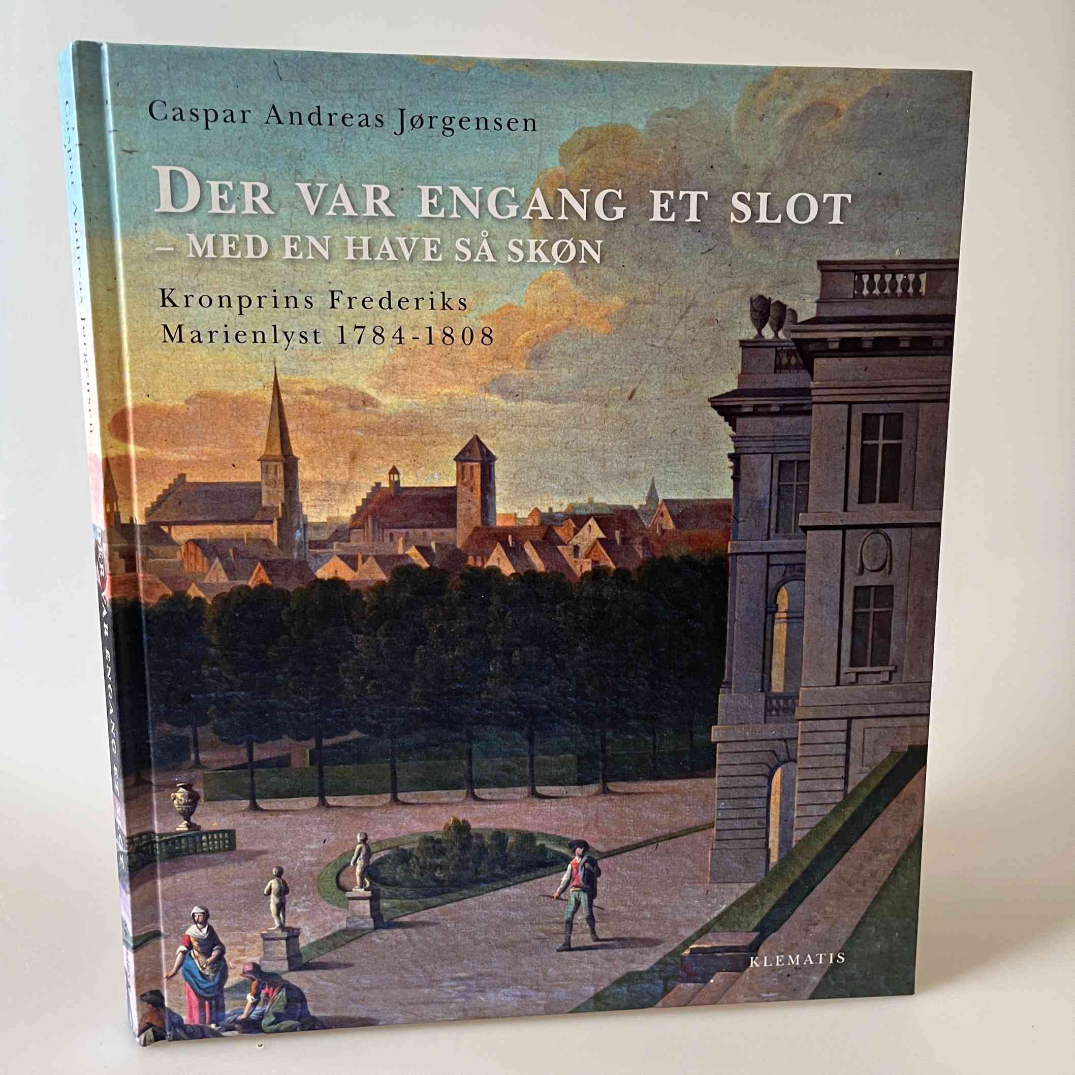 Caspar Andreas Jørgensen: Der var engang et slot - med en have så skøn - Kronprins Frederiks Marienlyst 1784-1808