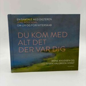 Anne Knudsen og Steen Valgreen-Voigt: Du kom med alt det der var dig - en samtale med digteren Jens Rosendal om liv og forfatterskab