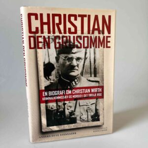 Anders Otte Stensager: Christian Den Grusomme - en biografi om Christian Wirth - kriminalkommissær og morder i Det Tredje Rige