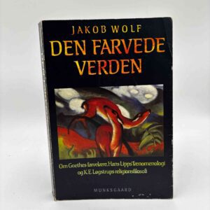 Jakob Wolf: Den farvede verden - Om Goethes farvelære, Hans lipps' fænomenologi og K.E.Løgstrups religionsfilosofi