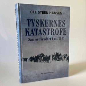 Ole Steen Hansen: Tyskernes katastrofe. Sammenbruddet i 1945