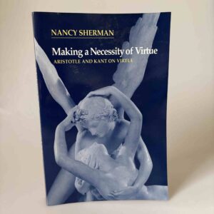 Nancy Sherman: Making a Necessity of Virtue - Aristotle and Kant on Virtue