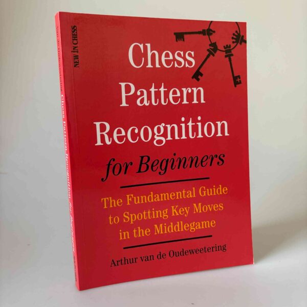 Arthur van de Oudeweetering: Chess Pattern Recognition for Beginners - The Fundamental Guide to Spotting Key Moves in the Middlegame