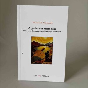 Friedrich Nietzsche: Afgudernes tusmørke. Eller hvordan man filosoferer med hammeren