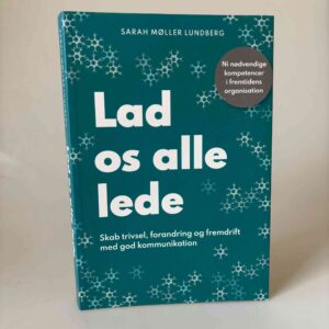 Sarah Møller Lundberg: Lad os alle lede - Skab trivsel, forandring og fremdrift med god kommunikation