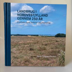 Søren Toftgaard Poulsen: Landbrug i Nordvestjylland gennem 250 år - et erhverv og en livsform i evig forandring
