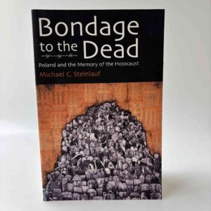 Michael C. Steinlauf: Bondage to the Dead - Poland and the Memory of the Holocaust