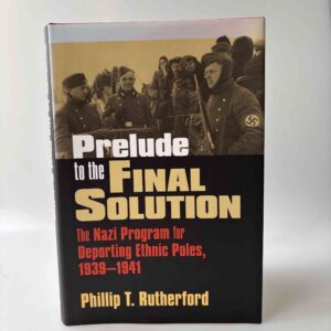 Phillip T. Rutherford: Prelude to the Final Solution - The Nazi Program for Deporting Ethnic Poles, 1939-1941