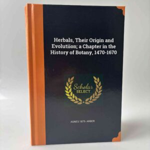 Agnes Arber: Herbals - Their Origin and Evolution - A Chapter in the History of Botany, 1470–1670