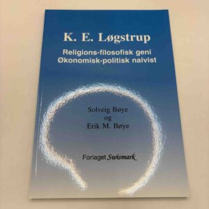 Solveig og Erik Bøye: K.E. Løgstrup - religions-filosofisk geni - økonomisk-politisk naivist