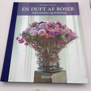 Else-Marie Andersen: En duft af roser - dekorationer og dyrkning