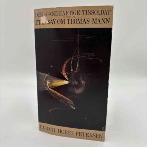 Ulrich Horst Petersen: Den standhaftige tinsoldat - et essay om Thomas Mann