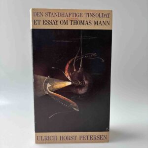 Ulrich Horst Petersen: Den standhaftige tinsoldat - et essay om Thomas Mann