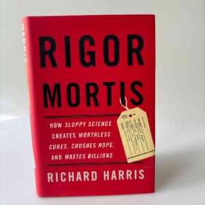 Richard Harris: Rigor Mortis - How Sloppy Science Creates Worthless Cures, Crushes Hope, and Wastes Billions