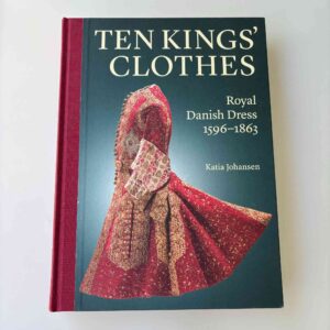 Katia Johansen: Ten Kings’ Clothes - Royal Danish Dress, 1596–1863