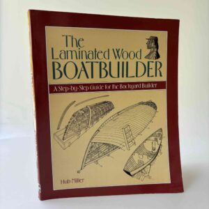 Hub MIller: The Laminated Wood Boatbuilder - A Step-By-Step Guide for the Backyard Builder