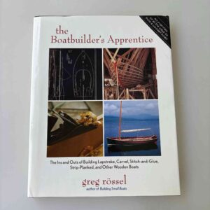 Greg Rössel: The Boatbuilder's Apprentice - The Ins and Outs of Building Lapstrake, Carvel, Stitch-and-Glue, Strip-Planked, and Other Wooden Boats