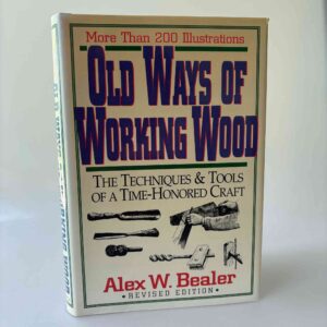 Alex Bealer: Old Ways of Working Wood - The Techniques and Tools of a Time Honored Craft