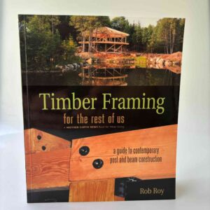 Rob Roy: Timber Framing for the Rest of Us - A Guide to Contemporary Post and Beam Construction