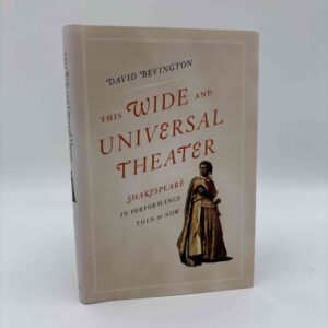 David Bevington: This Wide and Universal Theater - Shakespeare in Performance, Then and Now