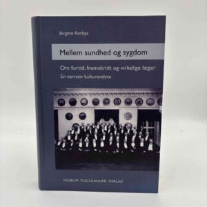 Birgitte Rørbye: Mellem sundhed og sygdom - om fortid, fremskridt og virkelige læger - en narrativ kulturanalyse