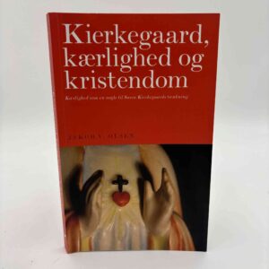 Jakob V. Olsen: Kierkegaard, kærlighed og kristendom - Kærlighed som en nøgle til Søren Kierkegaards tænkning
