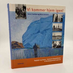 Søren Frandsen og Mette Karlsson: Vi kommer hjem igen! - dagligliv og drama - Danmark-Ekspeditionen til Nordøstgrønland 1906-08
