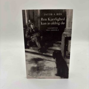 Jacob A. Riis: Ren Kjærlighed kan jo aldrig dø - Dagbøger fra Amerika