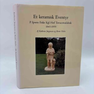 Kathrine Jørgensen og Bente Holst: Et keramisk eventyr - P. Ipsens Enke, Kgl. Hof Terracottafabrik, 1843-1955