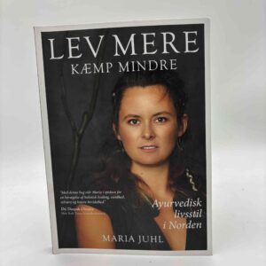Maria Juhl: Lev mere - kæmp mindre - ayurvedisk livsstil i Norden