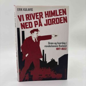 Erik Kulavig: Vi river himlen ned på jorden - drøm og hverdag i revolutionens Rusland 1917-1922