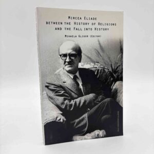 Mihaela Gligor (red.): Mircea Eliade - between the History of Religions and the Fall into History
