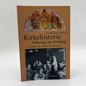 Carsten Bach-Nielsen: Kirkehistorie - folkesag og skolefag – Ti kapitler om erindring og historiebrug