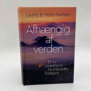 Lauritz B. Holm-Nielsen: Afhængig af verden - Et liv i brødrene Humboldts fodspor