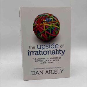 Dan Ariely: The Upside of Irrationality - The Unexpected Benefits of Defying Logic at work and at home