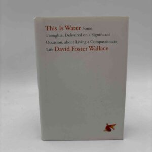 David Foster Wallace: This Is Water - Some Thoughts, Delivered on a Significant Occasion, about Living a Compassionate Life