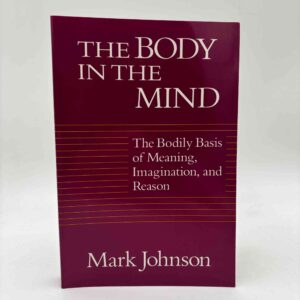 Mark Johnson: The Body in the Mind - The Bodily Basis of Meaning, Imagination, and Reason