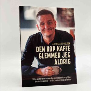 Ian Wisler-Poulsen: Den kop kaffe glemmer jeg aldrig - sådan skaber du mindeværdige kundeoplevelser og bliver den bedste kollega