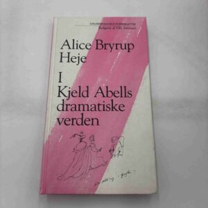 Alice Bryrup Heje: I Kjeld Abells dramatiske verden