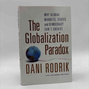 Dani Rodrik: The Globalization Paradox - Why Global Markets, States, and Democracy Can't Coexist