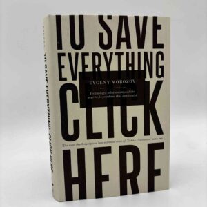 Evgeny Morozov: To Save Everything, Click Here - The Folly of Technological Solutionism