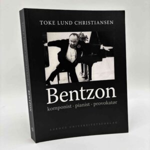 Toke Lund Christiansen: Bentzon - komponist, pianist, provokatør