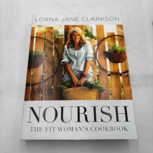 Lorna Jane Clarkson: Nourish - the fit woman's cookbook