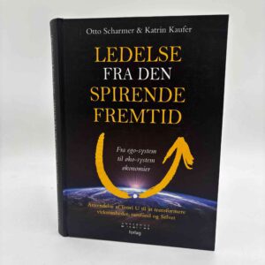 C. Otto Scharmer og Katrin Kaufer: Ledelse fra den spirende fremtid - fra ego-system til øko-system økonomier